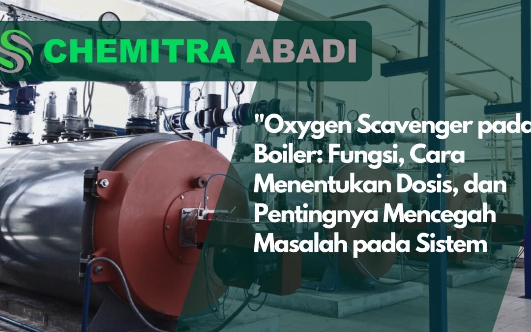 Oxygen Scavenger pada Boiler: Fungsi, Cara Menentukan Dosis, dan Pentingnya Mencegah Masalah pada Sistem